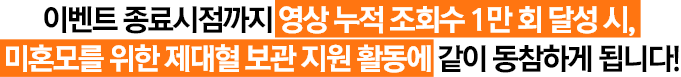 이벤트 종료시점까지 영상 누적 조회수 1만 회 달성 시, 미혼모를 위한 제대혈 보관 지원 활ㅇ동에 같이 동참하게 됩니다!