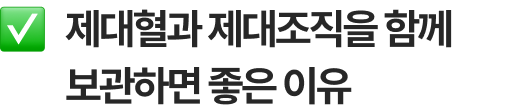 제대혈과 제대조직을 함께 보관하면 좋은 이유